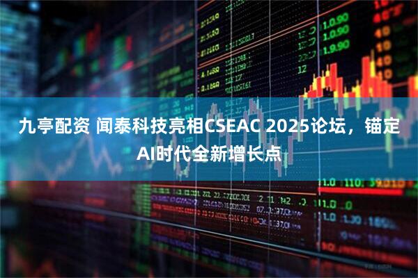 九亭配资 闻泰科技亮相CSEAC 2025论坛，锚定AI时代全新增长点