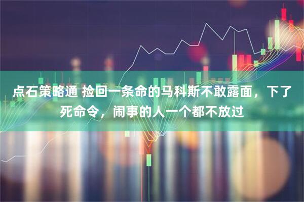 点石策略通 捡回一条命的马科斯不敢露面，下了死命令，闹事的人一个都不放过