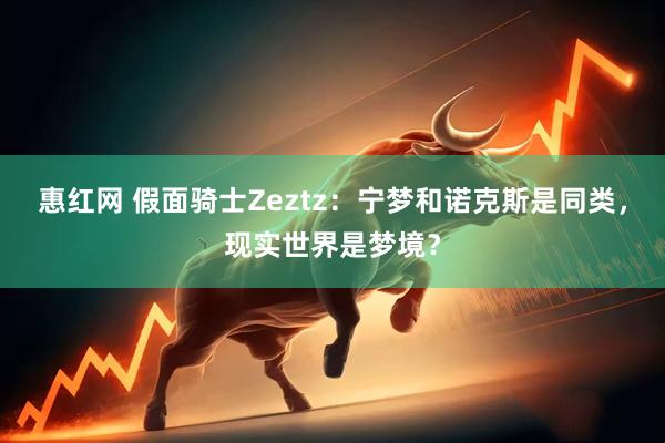 惠红网 假面骑士Zeztz：宁梦和诺克斯是同类，现实世界是梦境？