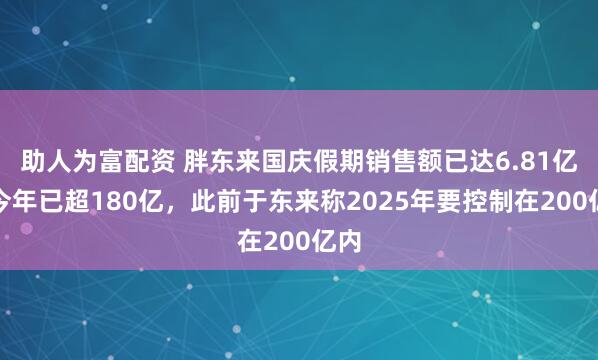 助人为富配资 胖东来国庆假期销售额已达6.81亿，今年已超180亿，此前于东来称2025年要控制在200亿内