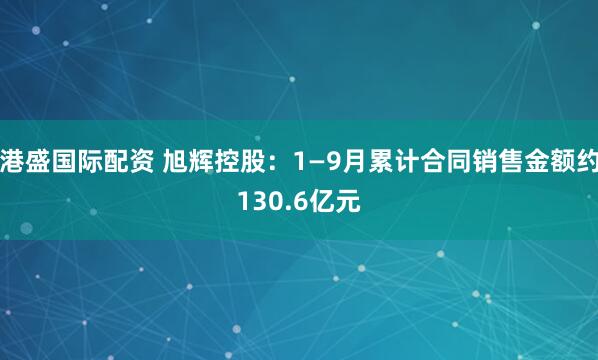 港盛国际配资 旭辉控股：1—9月累计合同销售金额约130.6亿元